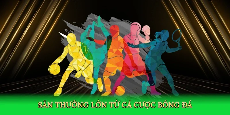 Săn thưởng lớn từ cá cược bóng đá