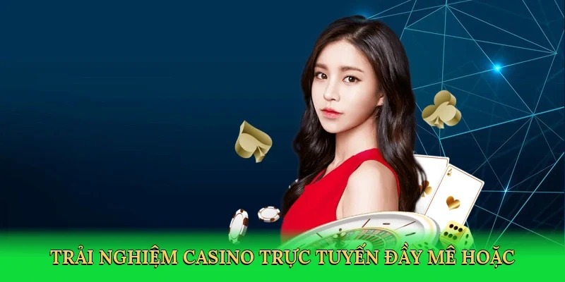 Trải nghiệm casino trực tuyến đầy mê hoặc