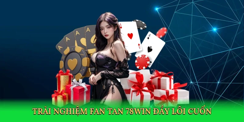 Trải nghiệm Fan tan 78Win đầy lôi cuốn