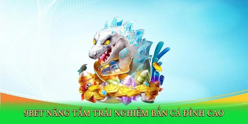 9bet nâng tầm trải nghiệm bắn cá đỉnh cao
