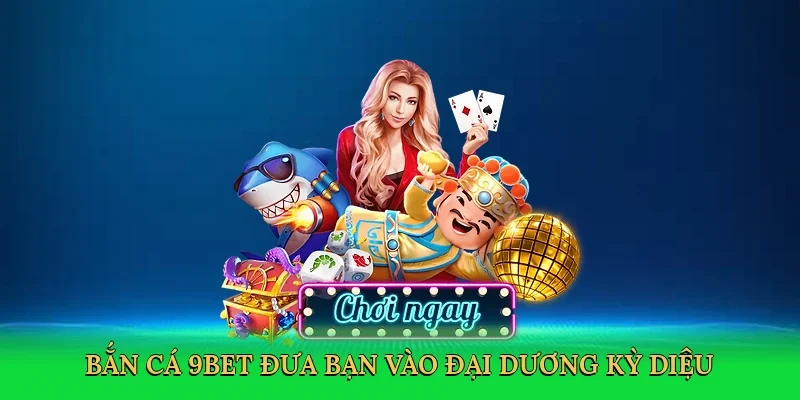 Bắn cá 9Bet đưa bạn vào đại dương kỳ diệu