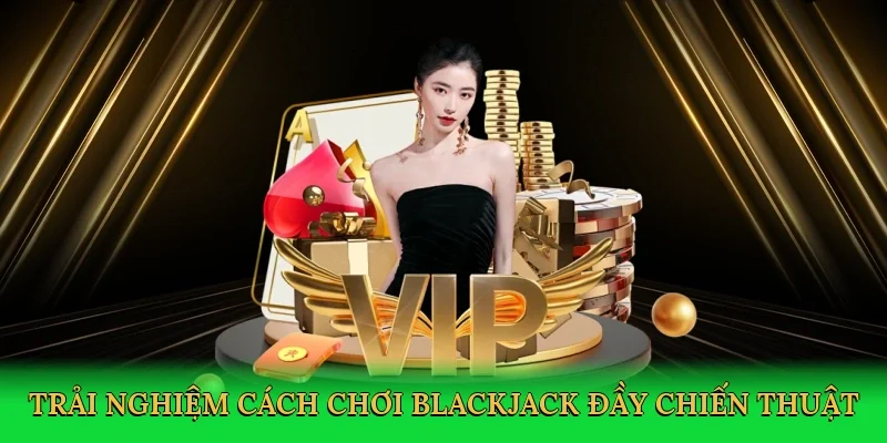 Trải nghiệm cách chơi blackjack đầy chiến thuật